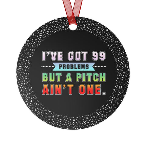 99 Problems - Pitch Ain't One - Metal Ornament