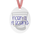 Normal Is Boring - Shako - Metal Ornament